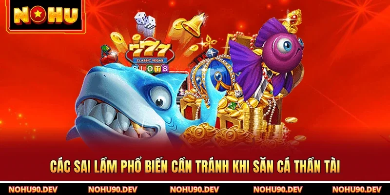 Các sai lầm phổ biến cần tránh khi săn cá thần tài
