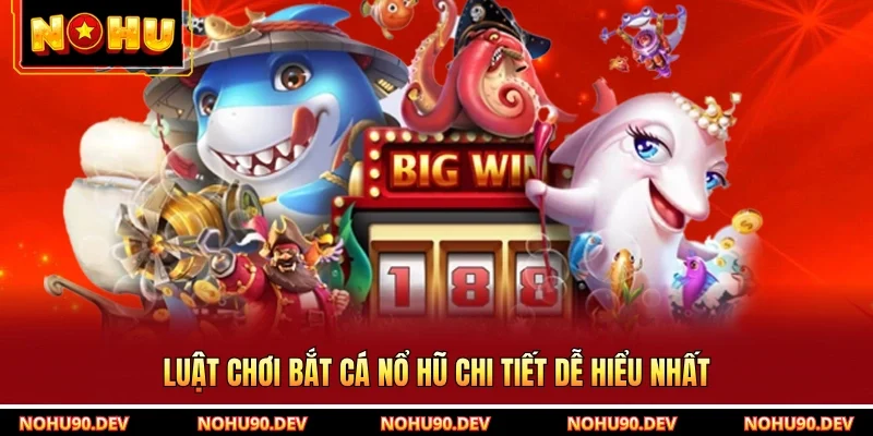 Luật chơi bắt cá nổ hũ chi tiết dễ hiểu nhất