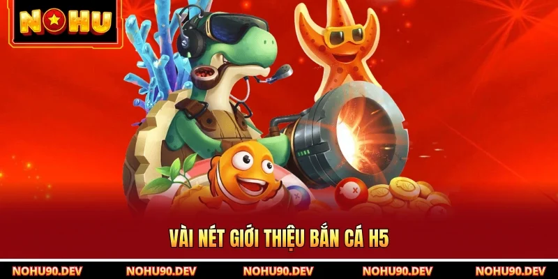 Vài nét giới thiệu bắn cá H5